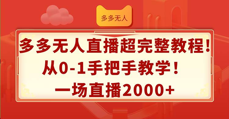 （12008期）多多无人直播超完整教程!从0-1手把手教学！一场直播2000+-云深网创社