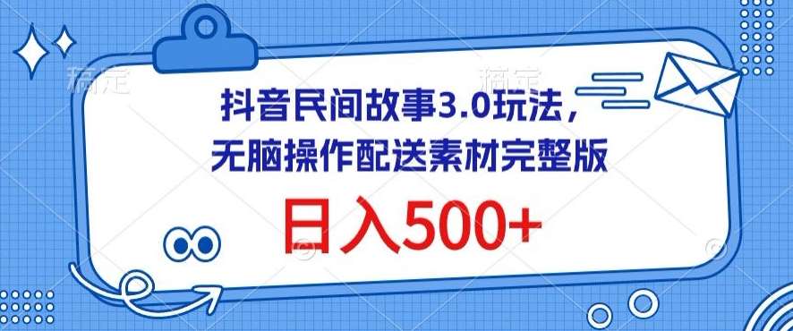 抖音民间故事3.0玩法，无脑操作，日入500+配送素材完整版【揭秘】-云深网创社