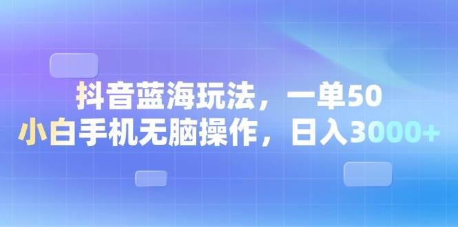 （13729期）抖音蓝海玩法，一单50，小白手机无脑操作，日入3000+-云深网创社
