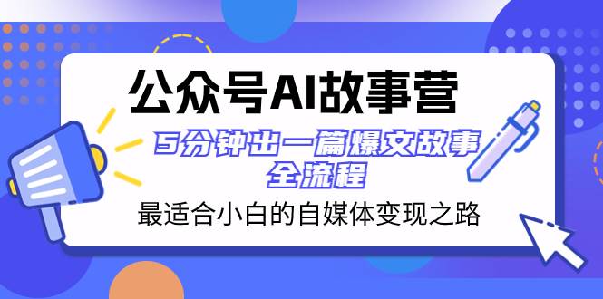 （8173期）公众号AI 故事营 最适合小白的自媒体变现之路  5分钟出一篇爆文故事 全流程-云深网创社
