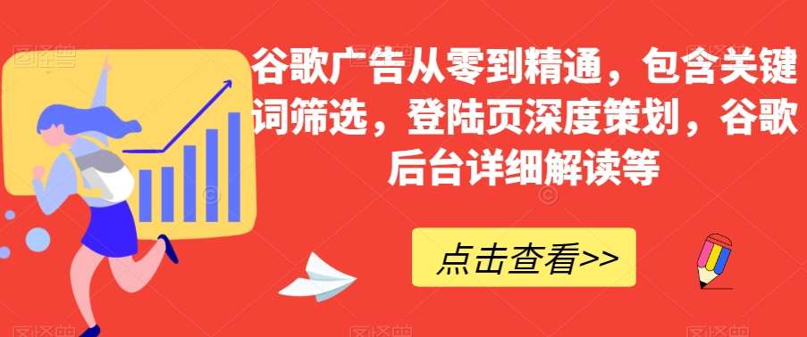 谷歌广告从零到精通，包含关键词筛选，登陆页深度策划，谷歌后台详细解读等-云深网创社