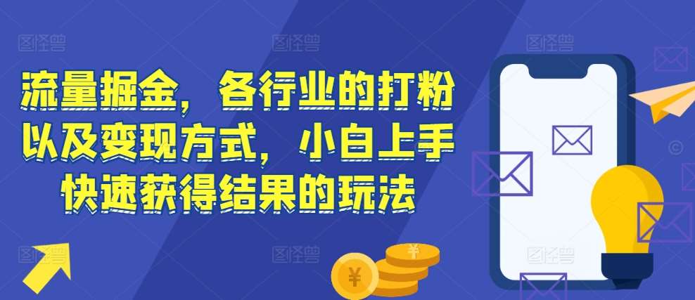 流量掘金，各行业的打粉以及变现方式，小白上手快速获得结果的玩法-云深网创社