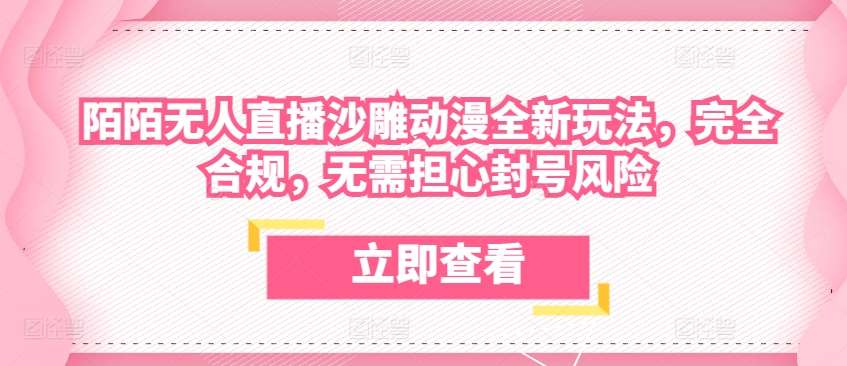 陌陌无人直播沙雕动漫全新玩法，完全合规，无需担心封号风险【揭秘】-云深网创社