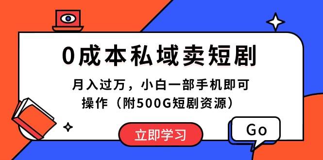 （10226期）0成本私域卖短剧，月入过万，小白一部手机即可操作（附500G短剧资源）-云深网创社