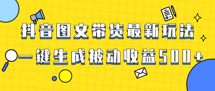 （8407期）爆火抖音图文带货项目，最新玩法一键生成，单日轻松被动收益500+-云深网创社