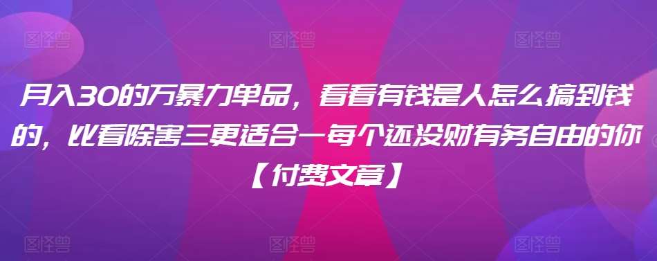 ​月入30‮的万‬暴力单品，​‮看看‬有钱‮是人‬怎么搞到钱的，比看除‮害三‬更适合‮一每‬个还没‮财有‬务自由的你【付费文章】-云深网创社
