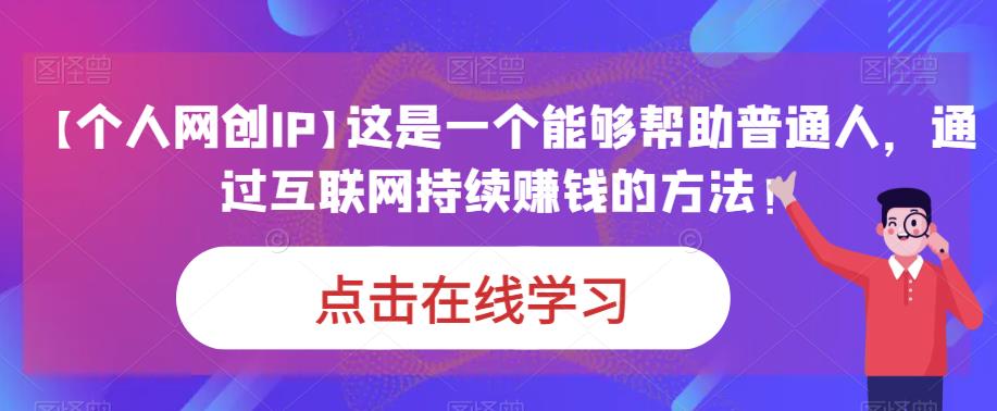 【个人网创IP】这是一个能够帮助普通人，通过互联网持续赚钱的方法！-云深网创社