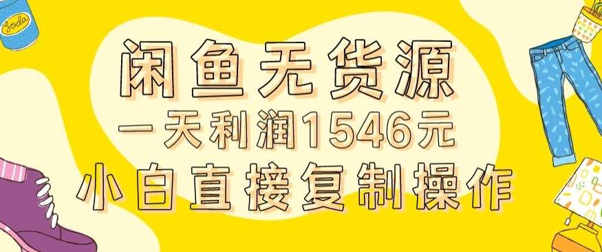 外面收2980的闲鱼无货源玩法实操一天利润1546元0成本入场含全套流程【揭秘】-云深网创社