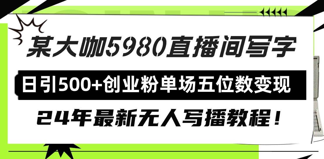 （9416期）直播间写写字日引500+创业粉，24年最新无人写播教程！单场五位数变现-云深网创社