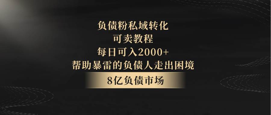 负债粉私域转化，可卖教程，每日可入2000+，无需经验-云深网创社