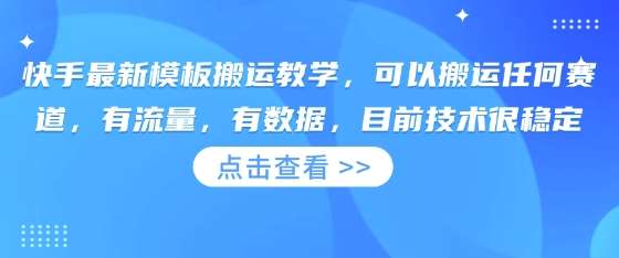 快手最新模板搬运教学，可以搬运任何赛道，有流量，有数据，目前技术很稳定-云深网创社