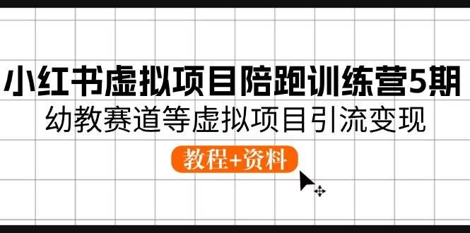 （10972期）小红书虚拟项目陪跑训练营5期，幼教赛道等虚拟项目引流变现 (教程+资料)-云深网创社