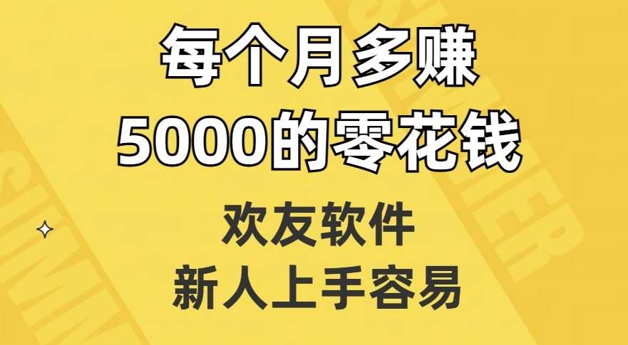 欢友软件，新人上手容易，每个月多赚5000的零花钱【揭秘】-云深网创社