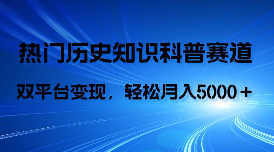 （7965期）历史知识科普，AI辅助完成作品，抖音视频号双平台变现，月收益轻5000＋-云深网创社