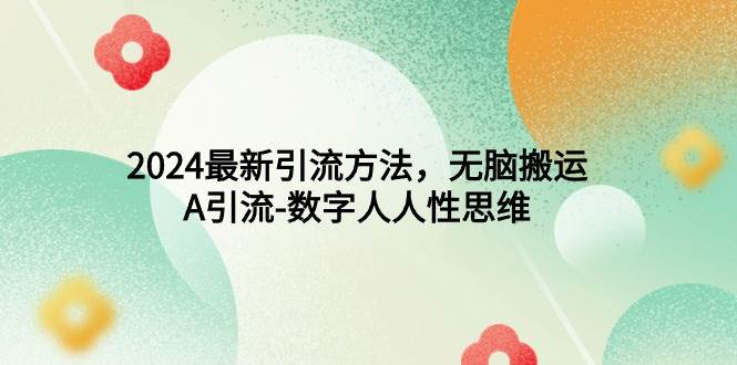 （9442期）2024最新引流方法，无脑搬运，A引流-数字人人性思维-云深网创社