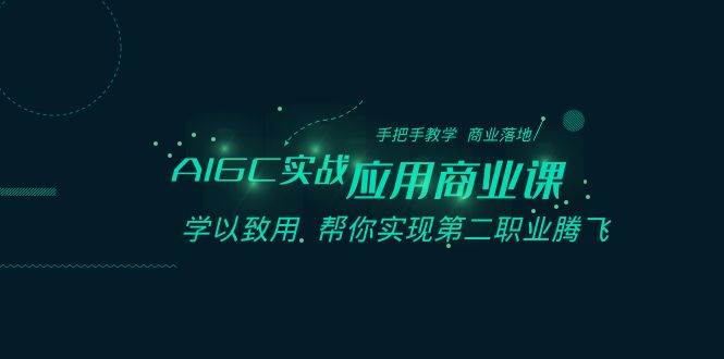 AIGC实战应用商业课：手把手教学 商业落地 学以致用 帮你实现第二职业腾飞-云深网创社