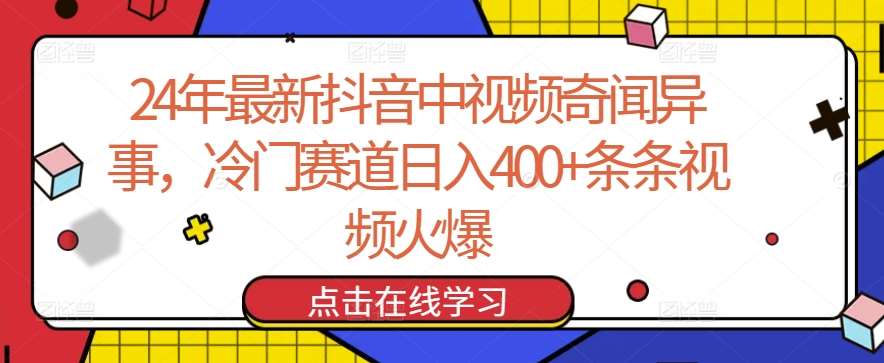 24年最新抖音中视频奇闻异事，冷门赛道日入400+条条视频火爆【揭秘】-云深网创社