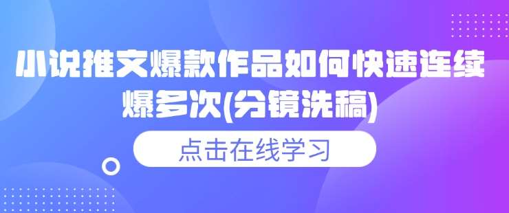 小说推文爆款作品如何快速连续爆多次(分镜洗稿)-云深网创社