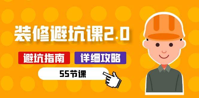 新手装修避坑课2.0：装修之前一定要做好功课（55节课）-云深网创社