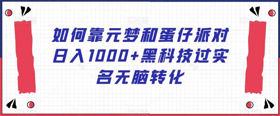 如何靠元梦和蛋仔派对日入1000+黑科技过实名无脑转化【揭秘】-云深网创社