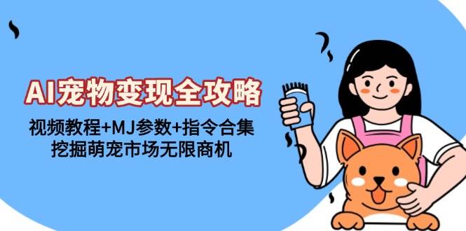 （13395期）AI宠物变现全攻略：视频教程+MJ参数+指令合集，挖掘萌宠市场无限商机-云深网创社