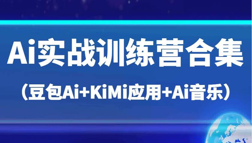 Ai实战训练营合集（豆包Ai+KiMi应用+Ai音乐），帮助你高效完成日常工作与创作-云深网创社