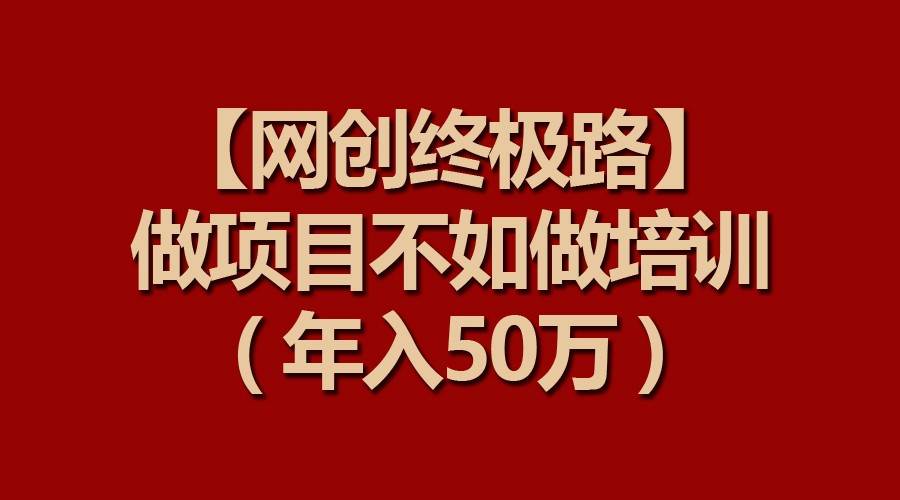 【网创终极路】做项目不如做项目培训，年入50万-云深网创社