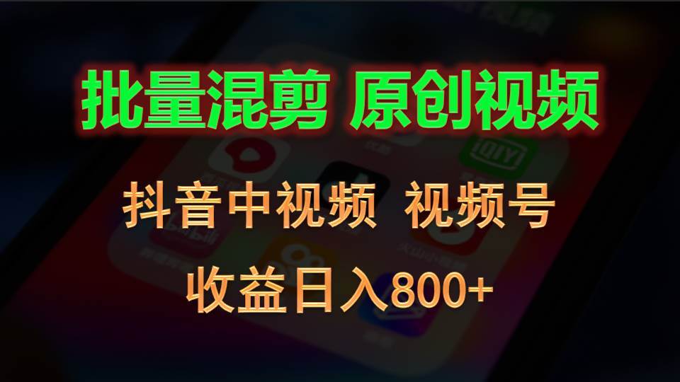 批量混剪生成原创视频，抖音中视频+视频号，收益日入800+-云深网创社
