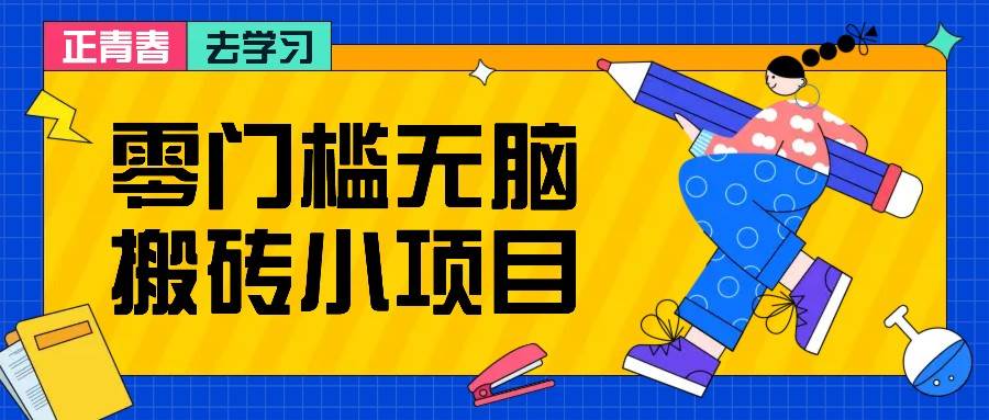 零门槛无脑搬砖小项目，花点时间一个月多收入1-2K，绝对适合新手操作！-云深网创社