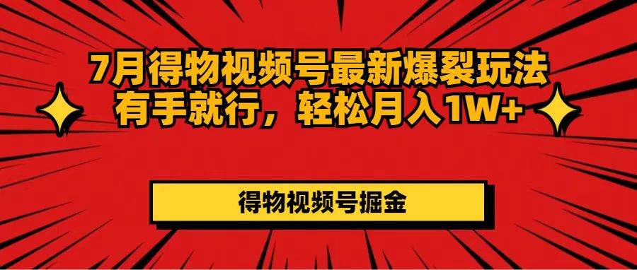 （11816期）7月得物视频号最新爆裂玩法有手就行，轻松月入1W+-云深网创社