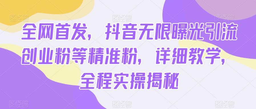 全网首发，抖音无限曝光引流创业粉等精准粉，详细教学，全程实操揭秘-云深网创社