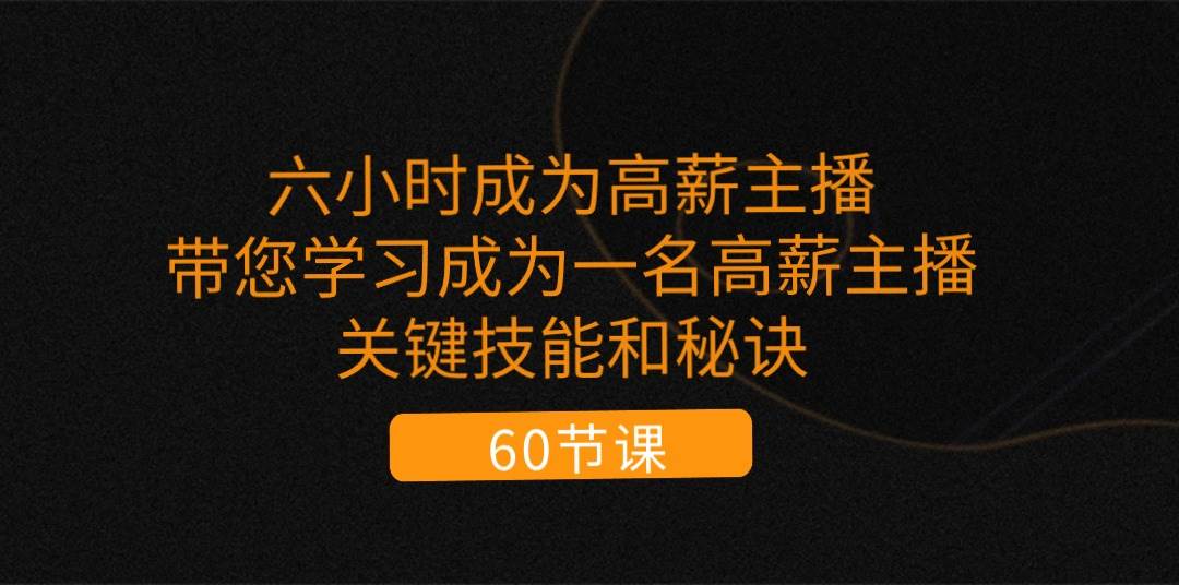 （11131期）六小时成为-高薪主播：带您学习成为一名高薪主播的关键技能和秘诀（62节）-云深网创社
