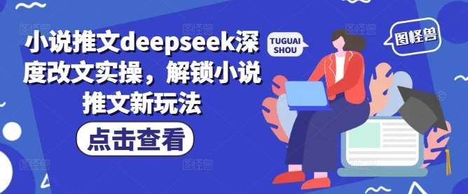 小说推文deepseek深度改文实操，解锁小说推文新玩法-云深网创社