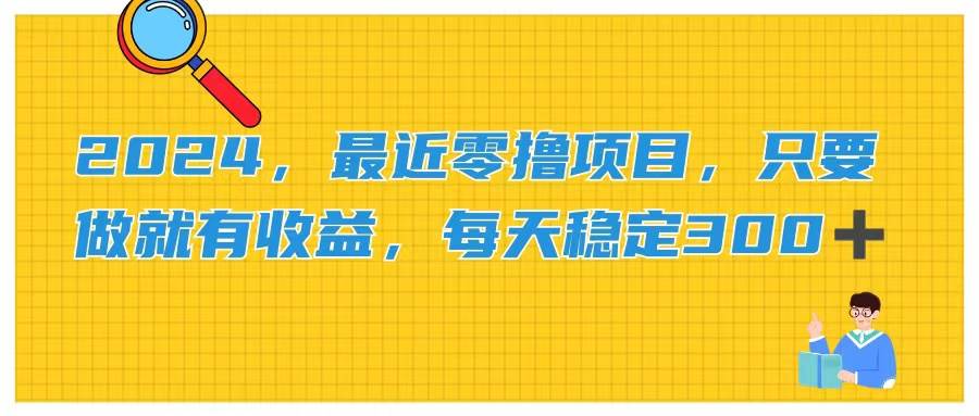 （11510期）2024，最近零撸项目，只要做就有收益，每天动动手指稳定收益300+-云深网创社