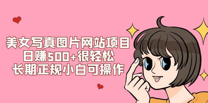 （7637期）美女写真图片网站项目日赚500+很轻松，长期正规小白可操作 (搭建教程+源码)-云深网创社