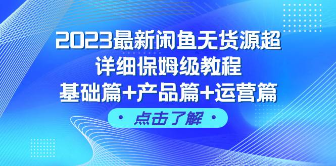 （7827期）2023最新闲鱼无货源超详细保姆级教程，基础篇+产品篇+运营篇（43节课）-云深网创社