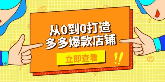 （13973期）从0到0打造多多爆款店铺，选品、上架、优化技巧，助力商家实现高效运营-云深网创社