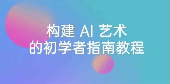 Stable Diffusion 101：构建 AI 艺术的初学者指南教程-16节课-中英字幕-云深网创社
