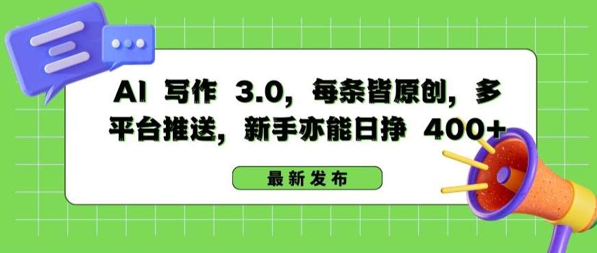 AI 写作 3.0.每条皆原创，多平台推送，新手亦能日挣 400+【揭秘】-云深网创社