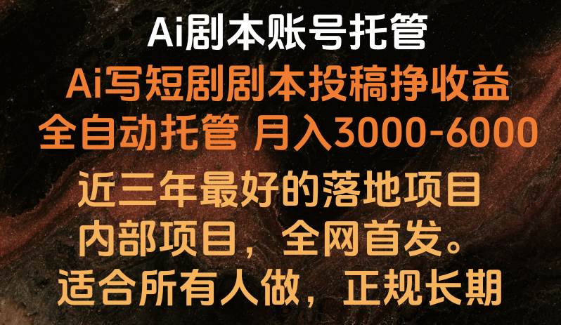 内部落地项目，全网首发，Ai剧本账号全托管，月入躺赚3000-6000，长期稳定好项目。-云深网创社