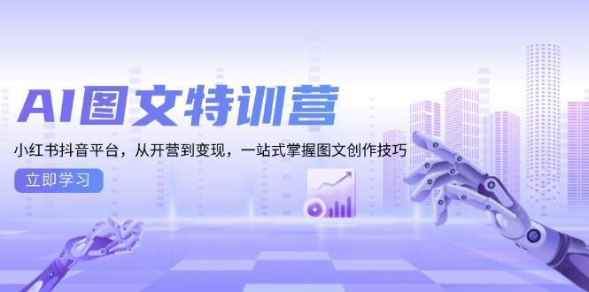 AI图文特训营：小红书抖音平台，从开营到变现，一站式掌握图文创作技巧-云深网创社