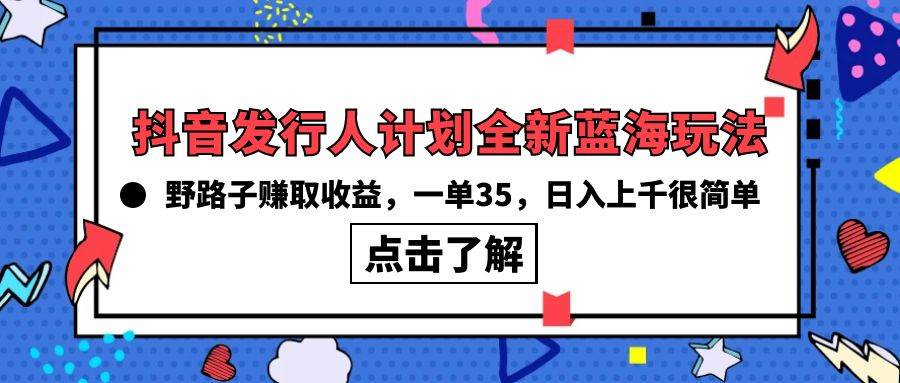 （10067期）抖音发行人计划全新蓝海玩法，野路子赚取收益，一单35，日入上千很简单!-云深网创社