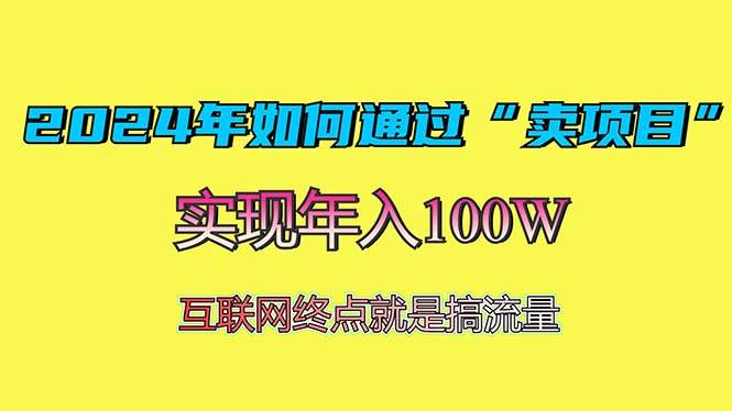 （13419期）2024年如何通过“卖项目”赚取100W：最值得尝试的盈利模式-云深网创社