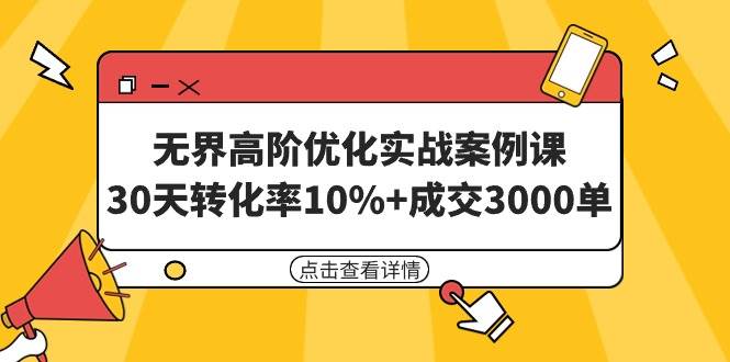 （9409期）无界高阶优化实战案例课，30天转化率10%+成交3000单（8节课）-云深网创社