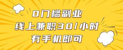 0门槛副业，线上兼职30一小时，有手机即可【揭秘】-云深网创社