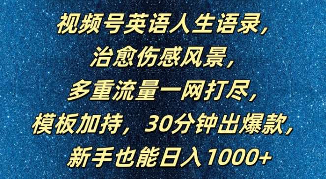 视频号英语人生语录，多重流量一网打尽，模板加持，30分钟出爆款，新手也能日入1000+【揭秘】-云深网创社