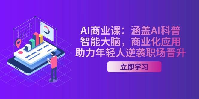 AI商业课：涵盖AI科普，智能大脑，商业化应用，助力年轻人逆袭职场晋升-云深网创社