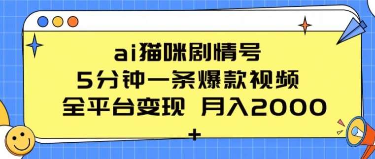 ai猫咪剧情号 5分钟一条爆款视频 全平台变现 月入2K+【揭秘】-云深网创社