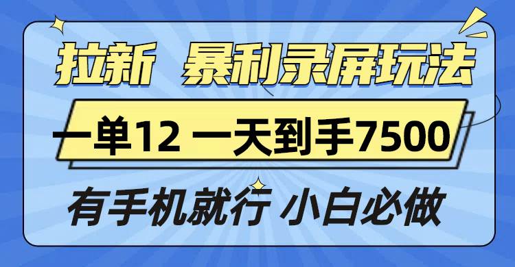 （13836期）拉新暴利录屏玩法，一单12块，一天到手7500，有手机就行-云深网创社