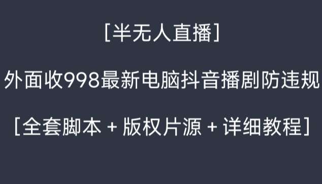 外面收998最新半无人直播电脑抖音播剧防违规【全套脚本＋版权片源＋详细教程】-云深网创社
